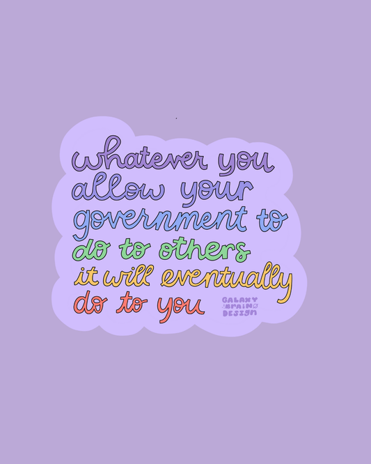 Whatever You Allow Your Government to Do to Others, it Will Eventually Do to You Sticker