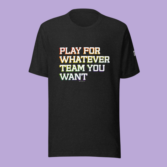 Play for Whatever Team You Want Unisex t-shirt